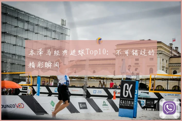 本泽马经典进球Top10：不可错过的精彩瞬间