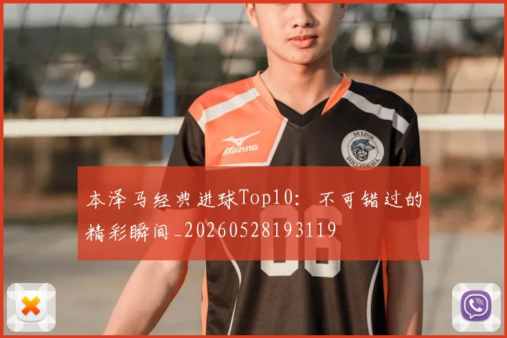 本泽马经典进球Top10:不可错过的精彩瞬间_20260528193119